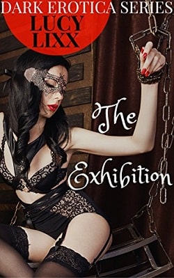 The Exhibition (DARK EROTICA SERIES) by Lucy Lixx